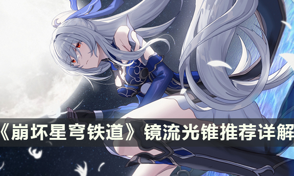 《崩坏星穹铁道》镜流光锥推荐详解 镜流光锥选择