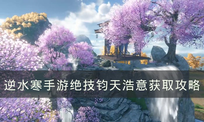 《逆水寒手游》绝技钧天浩意怎么获得 绝技钧天浩意获取攻略
