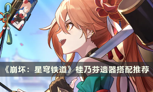 崩坏星穹铁道桂乃芬遗器搭配推荐 桂乃芬用什么遗器