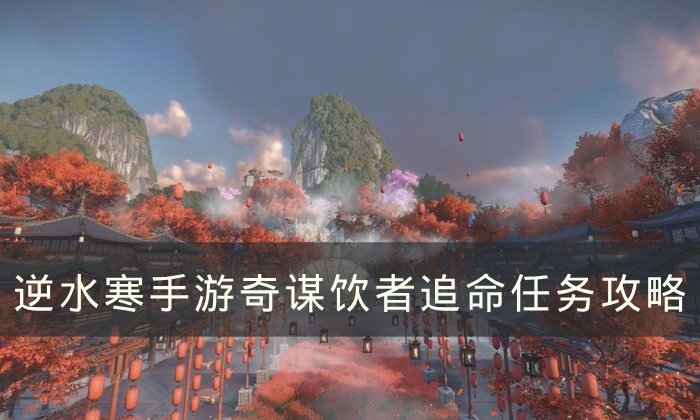 《逆水寒手游》饮者追命任务怎么完成 奇谋饮者追命任务攻略
