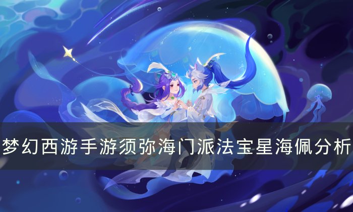《梦幻西游手游》门派法宝星海佩哪个属性好 须弥海门派法宝星海佩分析