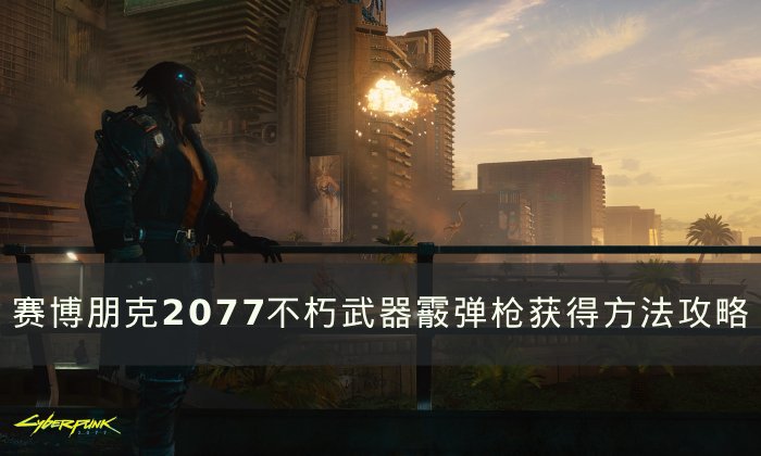 《赛博朋克2077》不朽武器霰弹枪怎么获得 不朽武器霰弹枪获得方法攻略