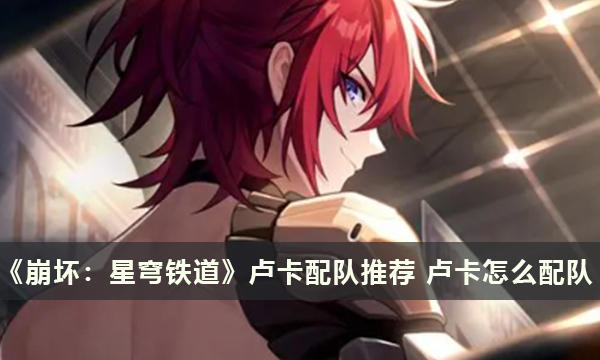 《崩坏：星穹铁道》卢卡配队推荐 卢卡怎么配队