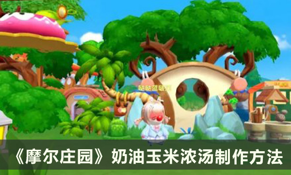 《摩尔庄园》奶油玉米浓汤怎么做 奶油玉米浓汤制作方法