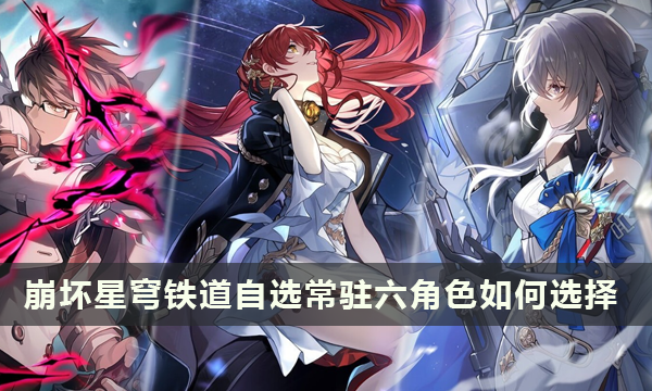 崩坏星穹铁道自选常驻六角色如何选择 常驻池自选哪个角色