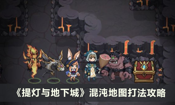 《提灯与地下城》混沌地图怎么打 混沌地图打法攻略