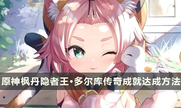 原神枫丹「隐者王·多尔库」战胜地方传奇成就的达成方法