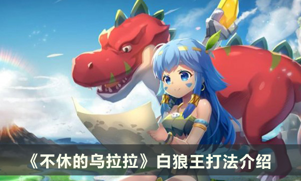 《不休的乌拉拉》白狼王怎么打 白狼王打法介绍