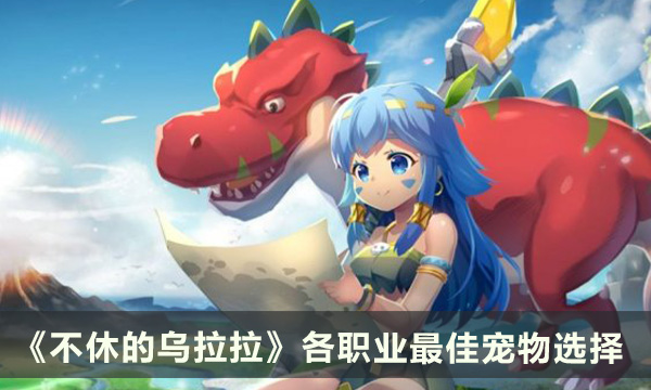 《不休的乌拉拉》宠物推荐攻略 各职业最佳宠物选择