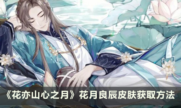 《花亦山心之月》花月良辰皮肤怎么获得 花月良辰皮肤获取方法