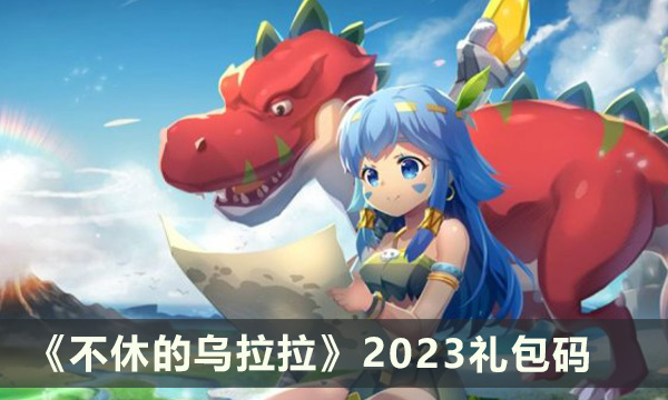 《不休的乌拉拉》最新礼包码分享 2023礼包码