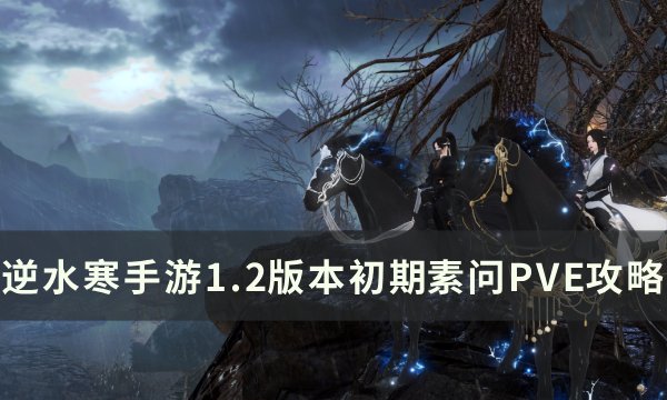 《逆水寒手游》1.2版本素问怎么玩 1.2版本初期素问PVE攻略