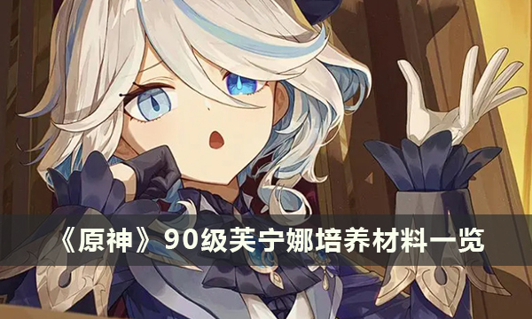 《原神》“芙宁娜”90级天赋9/9/9材料一览 芙宁娜培养材料