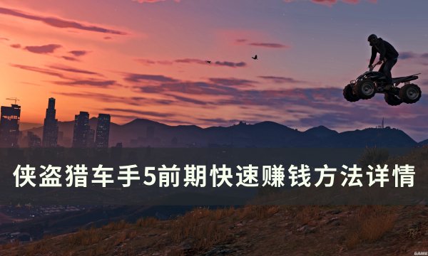 《侠盗猎车手gta5》新手前期如何快速赚钱 前期快速赚钱方法详情
