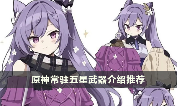 原神常驻五星武器介绍推荐 常驻五星武器能用吗