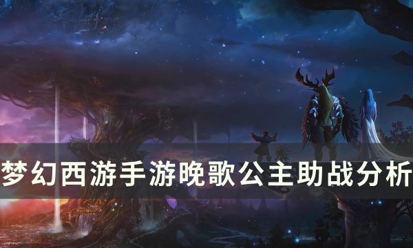 《梦幻西游手游》晚歌公主助战怎么样 晚歌公主助战分析