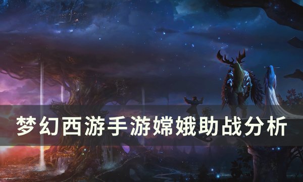 《梦幻西游手游》嫦娥助战怎么样 嫦娥助战分析