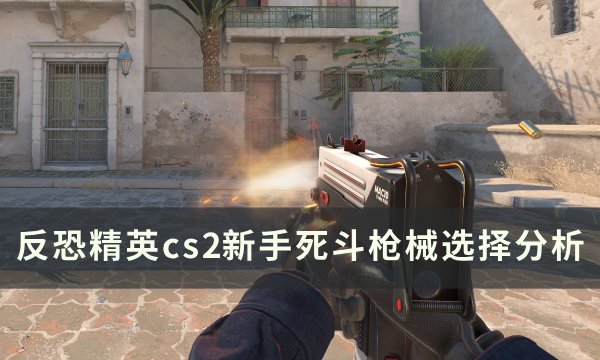 《反恐精英cs2》死斗枪械选择哪个好 新手死斗枪械选择分析