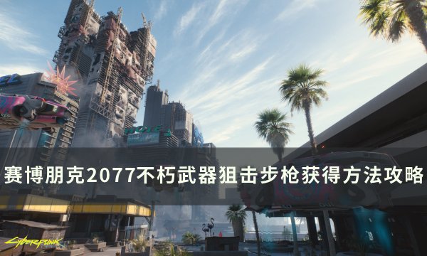 《赛博朋克2077》不朽狙击步枪怎么获得 不朽武器狙击步枪获得方法攻略