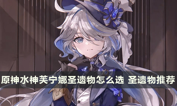 原神水神芙宁娜圣遗物怎么选 圣遗物推荐