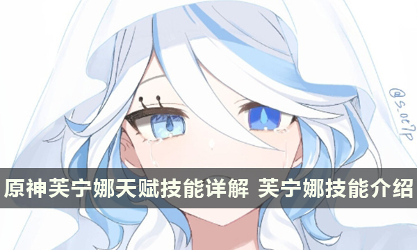 原神芙宁娜天赋技能详解 芙宁娜技能介绍