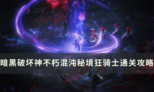 《暗黑破坏神不朽》混沌秘境狂骑士怎么打 混沌秘境狂骑士通关攻略