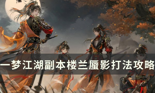 《一梦江湖》楼兰蜃影怎么打 副本楼兰蜃影打法攻略