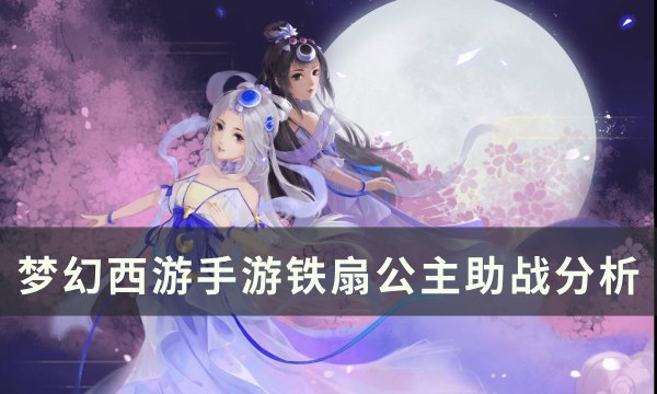 《梦幻西游手游》铁扇公主助战怎么样 铁扇公主助战分析