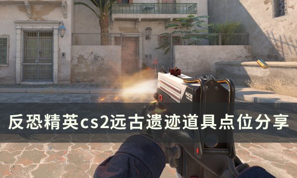 《反恐精英cs2》远古遗迹道具怎么用 远古遗迹道具点位分享
