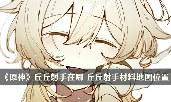 《原神》丘丘射手在哪 丘丘射手材料地图位置