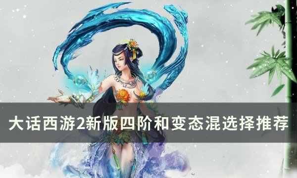 《大话西游2》新版四阶和变态混选哪个 新版四阶和变态混选择推荐