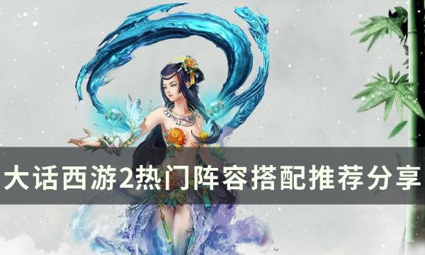 《大话西游2》热门阵容有哪些 热门阵容搭配推荐分享
