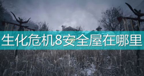 《生化危机8：村庄》安全屋位置介绍