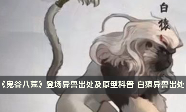 《鬼谷八荒》登场异兽出处及原型科普 白猿异兽出处