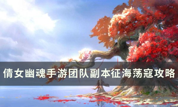 《倩女幽魂手游》征海荡寇怎么打 团队副本征海荡寇攻略