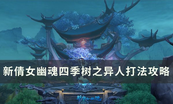《新倩女幽魂》四季树异人怎么打 四季树之异人打法攻略