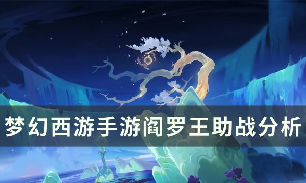 《梦幻西游手游》阎罗王助战怎么样 阎罗王助战分析