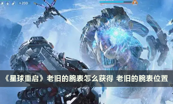 《星球重启》老旧的腕表怎么获得 老旧的腕表位置