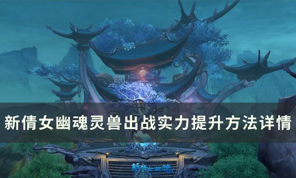 《新倩女幽魂》灵兽战力怎么提升 灵兽出战实力提升方法详情