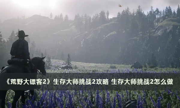 《荒野大镖客2》生存大师挑战2攻略 生存大师挑战2怎么做