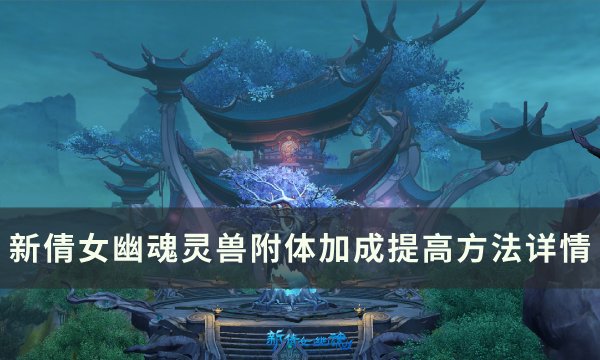 《新倩女幽魂》灵兽附体加成怎么提高 灵兽附体加成提高方法详情