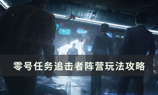 《零号任务》追击者阵营怎么玩 追击者阵营玩法攻略
