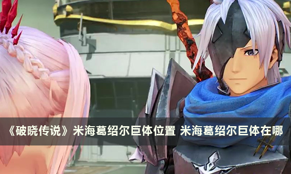 《破晓传说》米海葛绍尔巨体位置 米海葛绍尔巨体在哪