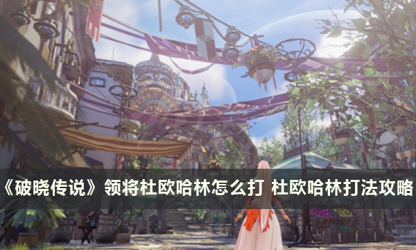 《破晓传说》领将杜欧哈林怎么打 杜欧哈林打法攻略