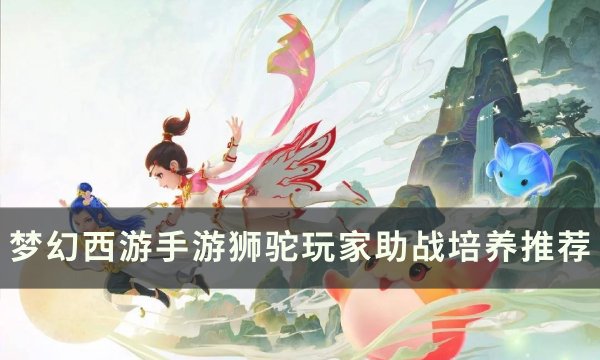 《梦幻西游手游》狮驼玩家带什么伙伴好 狮驼玩家助战培养推荐