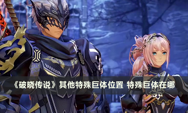 《破晓传说》其他特殊巨体位置 特殊巨体在哪