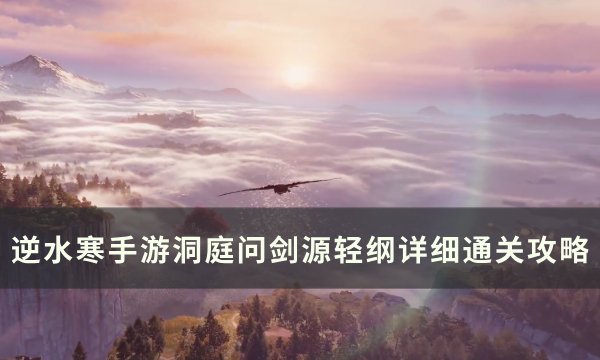 《逆水寒手游》洞庭问剑源轻纲怎么打 洞庭问剑源轻纲详细通关攻略