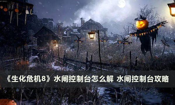 《生化危机8》水闸控制台怎么解 水闸控制台攻略