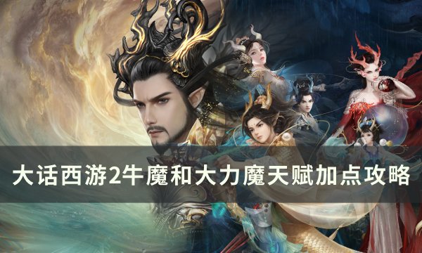 《大话西游2》牛魔和大力魔天赋怎么加点 牛魔和大力魔天赋加点攻略