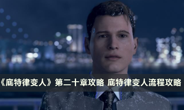 《底特律变人》第二十章攻略 底特律变人流程攻略